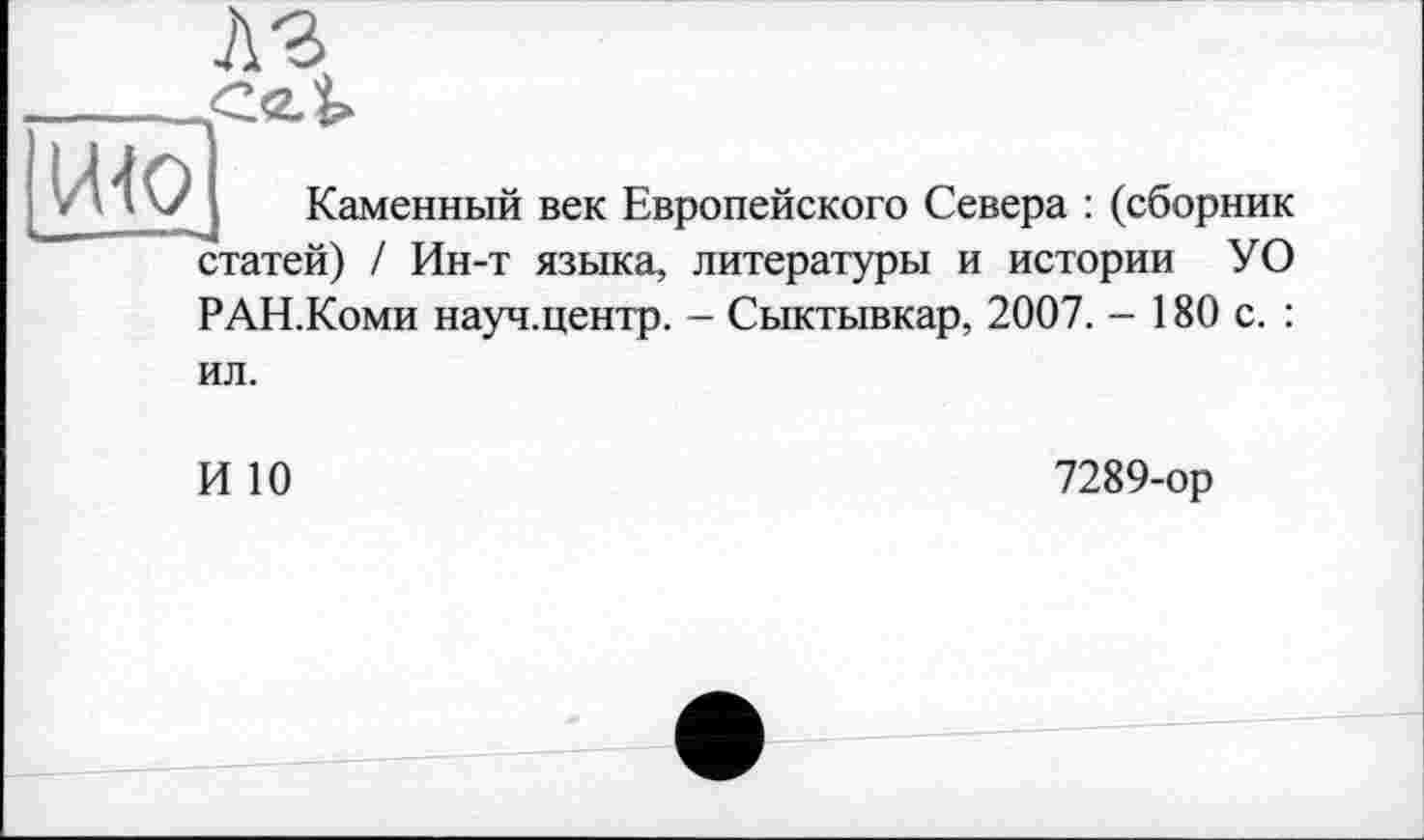 ﻿Каменный век Европейского Севера : (сборник статей) / Ин-т языка, литературы и истории УО РАН.Коми науч.центр. - Сыктывкар, 2007. - 180 с. : ил.
И 10
7289-ор